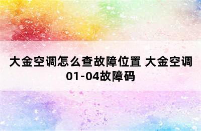 大金空调怎么查故障位置 大金空调01-04故障码